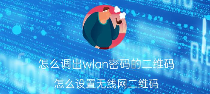 怎么调出wlan密码的二维码 怎么设置无线网二维码？